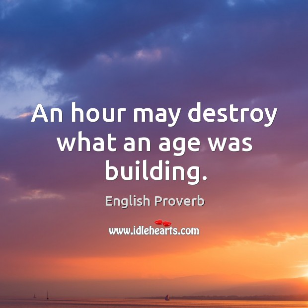 An hour may destroy what an age was building. English Proverbs Image