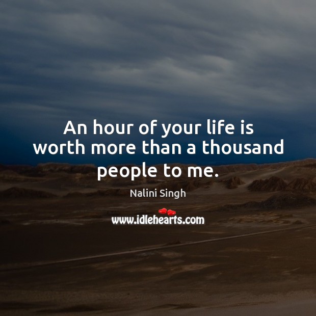 An hour of your life is worth more than a thousand people to me. Nalini Singh Picture Quote