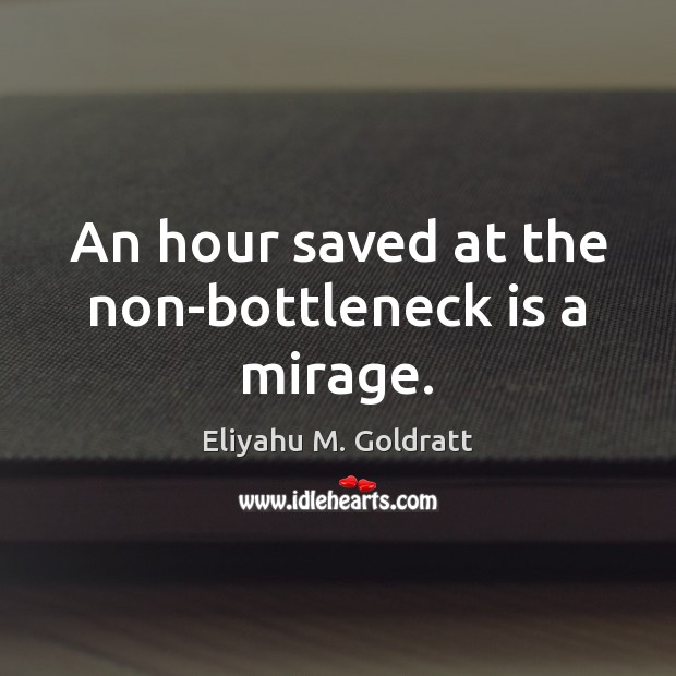 An hour saved at the non-bottleneck is a mirage. Eliyahu M. Goldratt Picture Quote