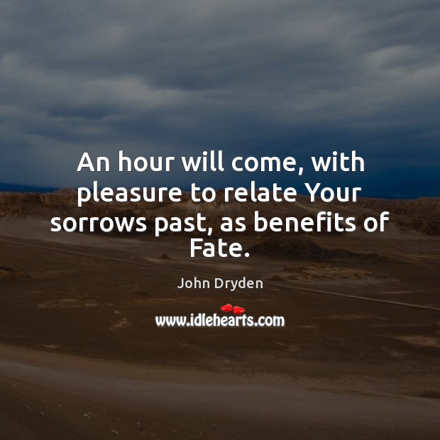 An hour will come, with pleasure to relate Your sorrows past, as benefits of Fate. John Dryden Picture Quote