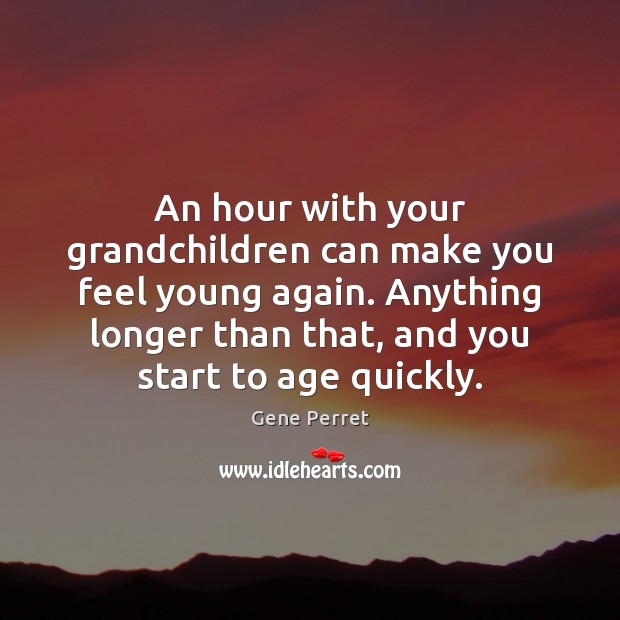 An hour with your grandchildren can make you feel young again. Anything Gene Perret Picture Quote