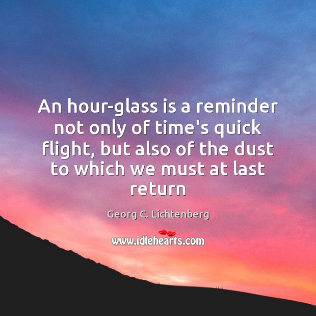 An hour-glass is a reminder not only of time’s quick flight, but Georg C. Lichtenberg Picture Quote