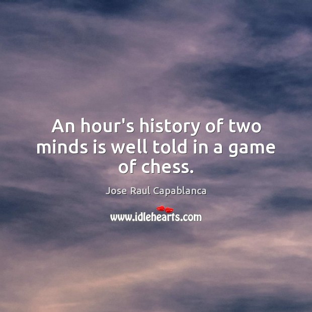 An hour’s history of two minds is well told in a game of chess. Jose Raul Capablanca Picture Quote