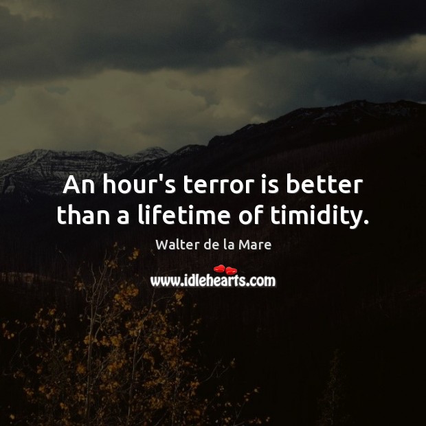 An hour’s terror is better than a lifetime of timidity. Walter de la Mare Picture Quote