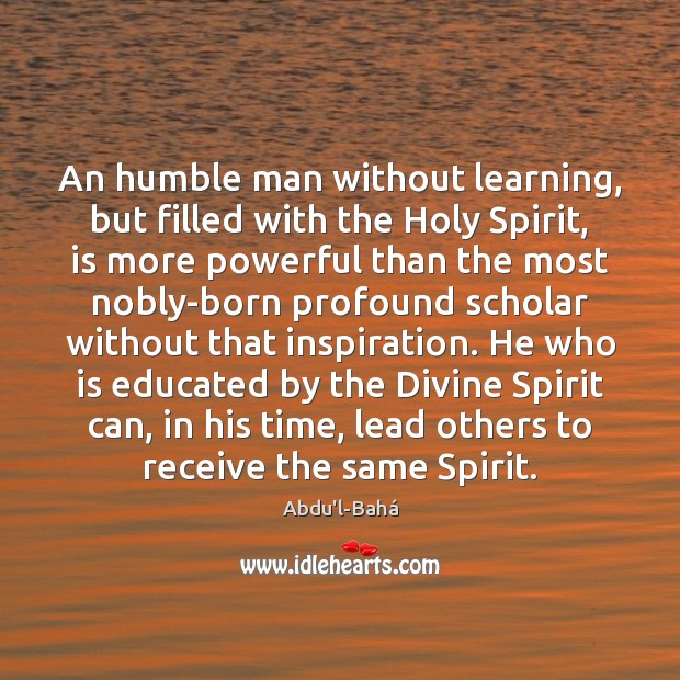 An humble man without learning, but filled with the Holy Spirit, is Abdu’l-Bahá Picture Quote