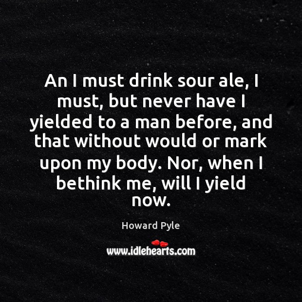 An I must drink sour ale, I must, but never have I Howard Pyle Picture Quote