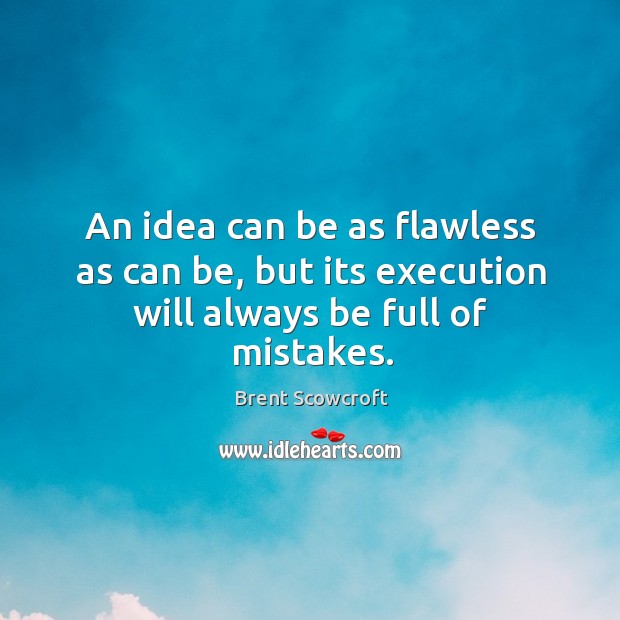 An idea can be as flawless as can be, but its execution will always be full of mistakes. Brent Scowcroft Picture Quote