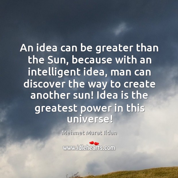 An idea can be greater than the Sun, because with an intelligent Image