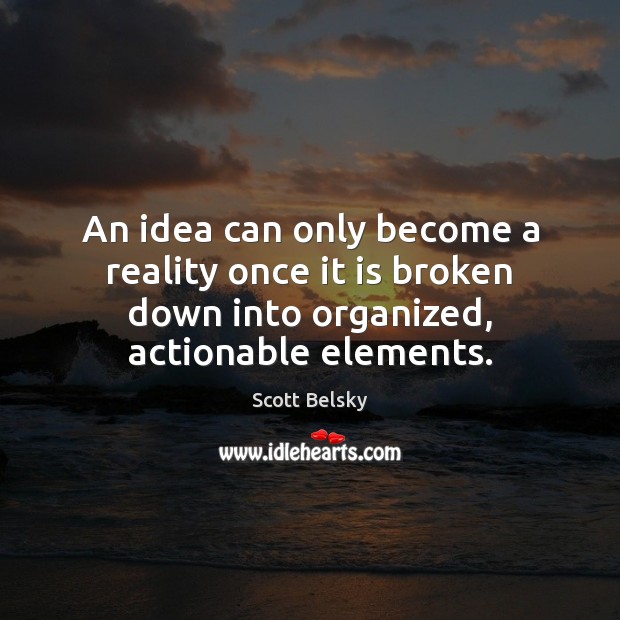 An idea can only become a reality once it is broken down Scott Belsky Picture Quote