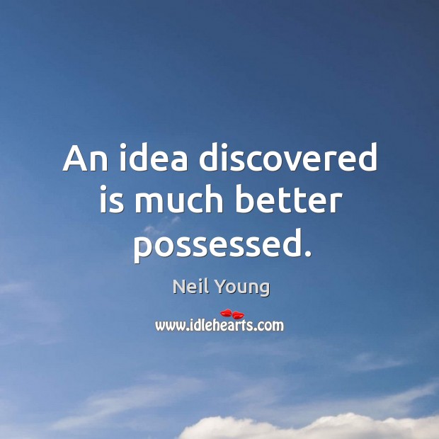 An idea discovered is much better possessed. Neil Young Picture Quote