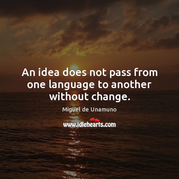An idea does not pass from one language to another without change. Miguel de Unamuno Picture Quote