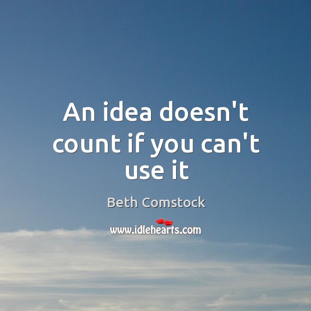 An idea doesn’t count if you can’t use it Beth Comstock Picture Quote