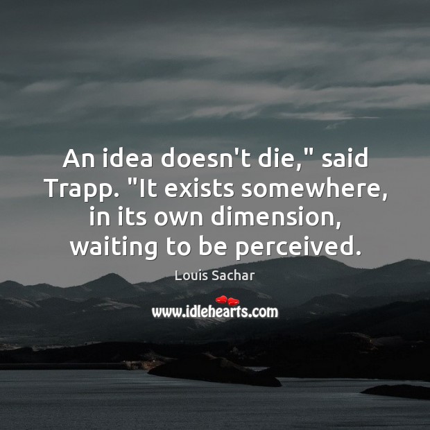 An idea doesn’t die,” said Trapp. “It exists somewhere, in its own Image
