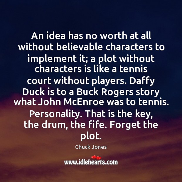 An idea has no worth at all without believable characters to implement Image