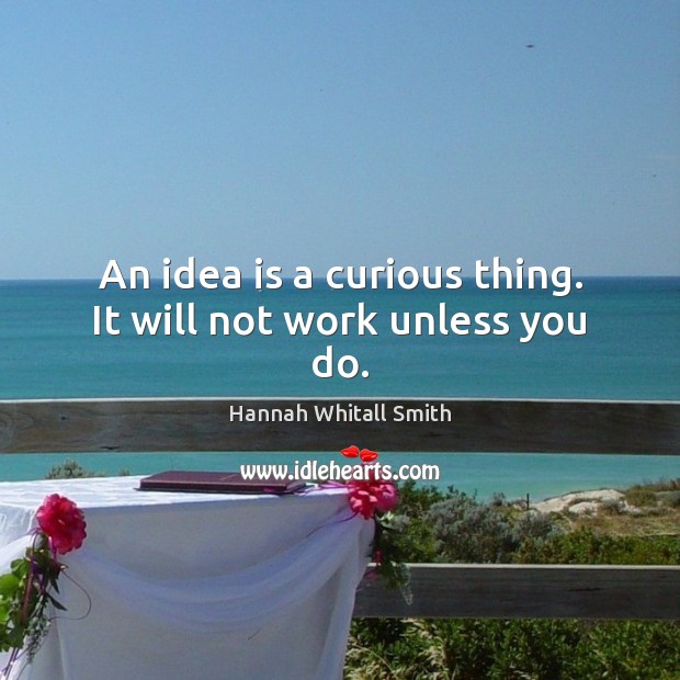 An idea is a curious thing. It will not work unless you do. Hannah Whitall Smith Picture Quote
