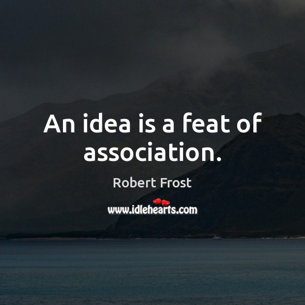 An idea is a feat of association. Robert Frost Picture Quote