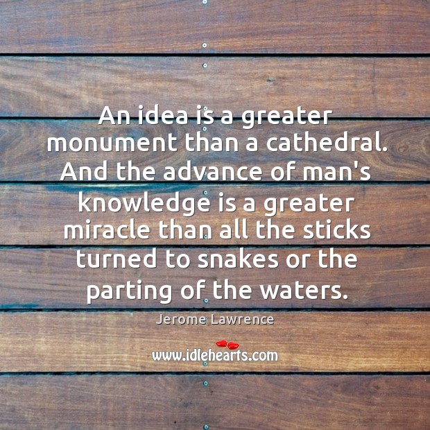 An idea is a greater monument than a cathedral. And the advance Knowledge Quotes Image