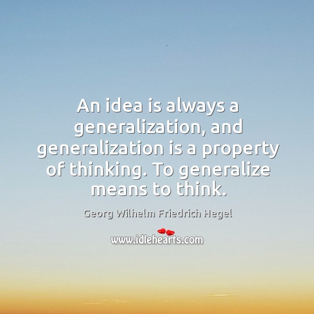 An idea is always a generalization, and generalization is a property of thinking. To generalize means to think. Georg Wilhelm Friedrich Hegel Picture Quote