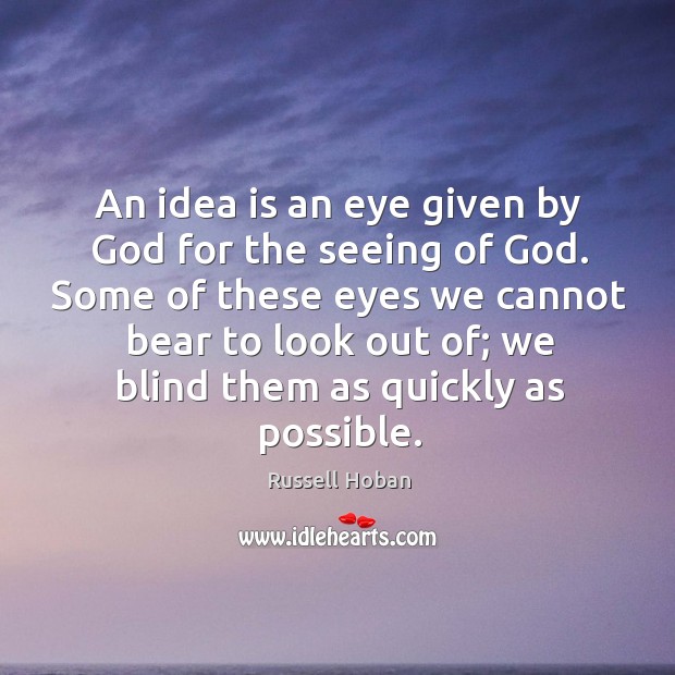 An idea is an eye given by God for the seeing of God. Some of these eyes we cannot bear to look out of Russell Hoban Picture Quote