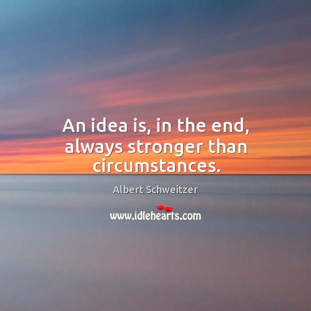 An idea is, in the end, always stronger than circumstances. Albert Schweitzer Picture Quote