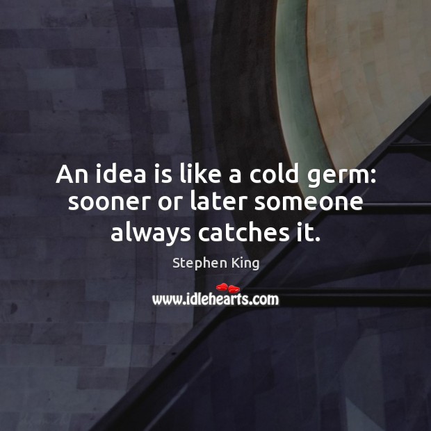An idea is like a cold germ: sooner or later someone always catches it. Image