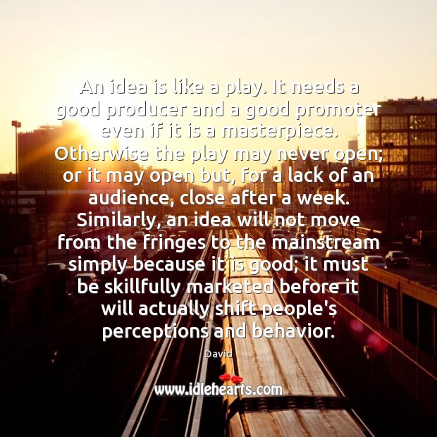 An idea is like a play. It needs a good producer and Image