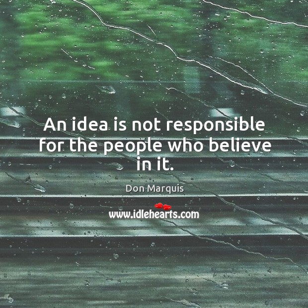 An idea is not responsible for the people who believe in it. Don Marquis Picture Quote