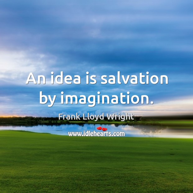An idea is salvation by imagination. Frank Lloyd Wright Picture Quote