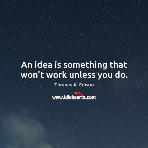 An idea is something that won’t work unless you do. Thomas A. Edison Picture Quote