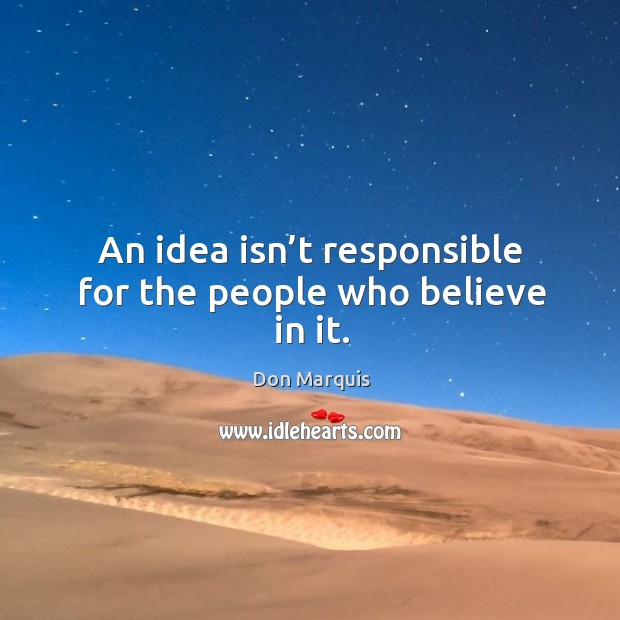 An idea isn’t responsible for the people who believe in it. Don Marquis Picture Quote