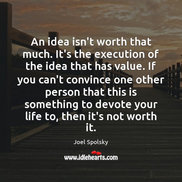 An idea isn’t worth that much. It’s the execution of the idea Joel Spolsky Picture Quote