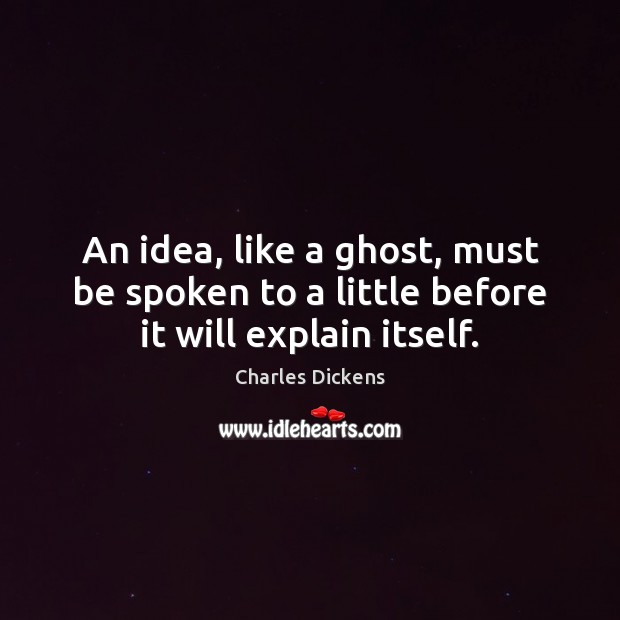 An idea, like a ghost, must be spoken to a little before it will explain itself. Image