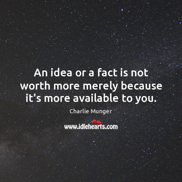 An idea or a fact is not worth more merely because it’s more available to you. Charlie Munger Picture Quote