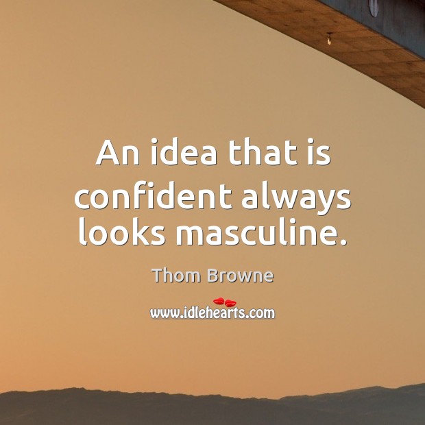 An idea that is confident always looks masculine. Image