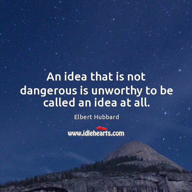 An idea that is not dangerous is unworthy to be called an idea at all. Elbert Hubbard Picture Quote