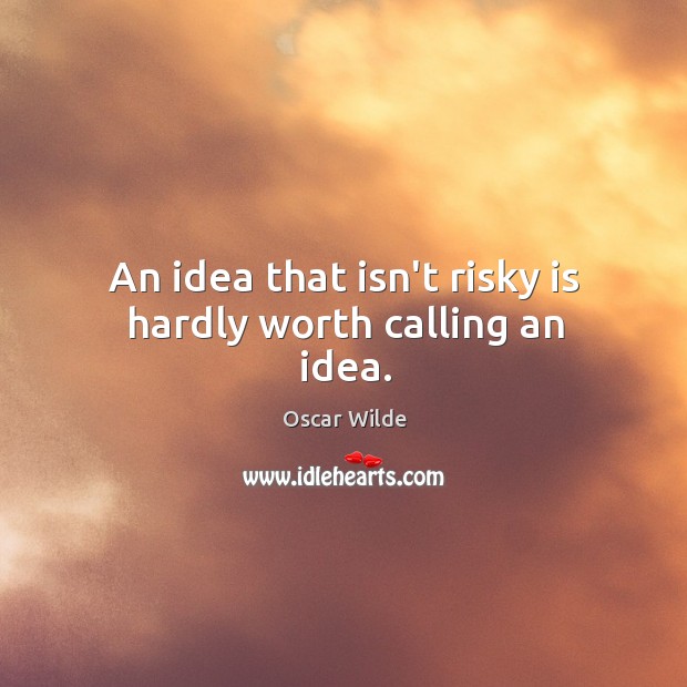 An idea that isn’t risky is hardly worth calling an idea. Oscar Wilde Picture Quote