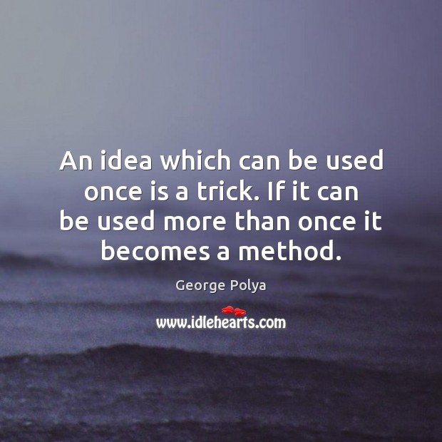 An idea which can be used once is a trick. If it George Polya Picture Quote