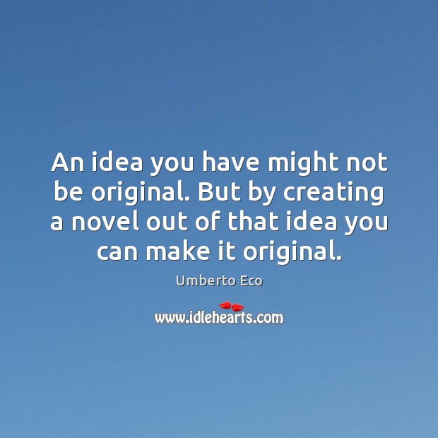 An idea you have might not be original. But by creating a Umberto Eco Picture Quote