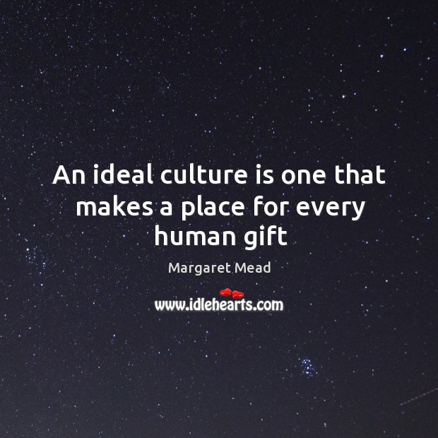 An ideal culture is one that makes a place for every human gift Image