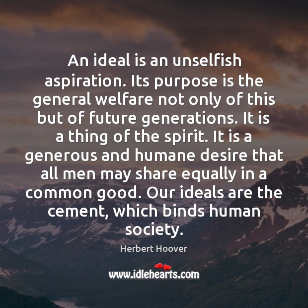 An ideal is an unselfish aspiration. Its purpose is the general welfare Herbert Hoover Picture Quote
