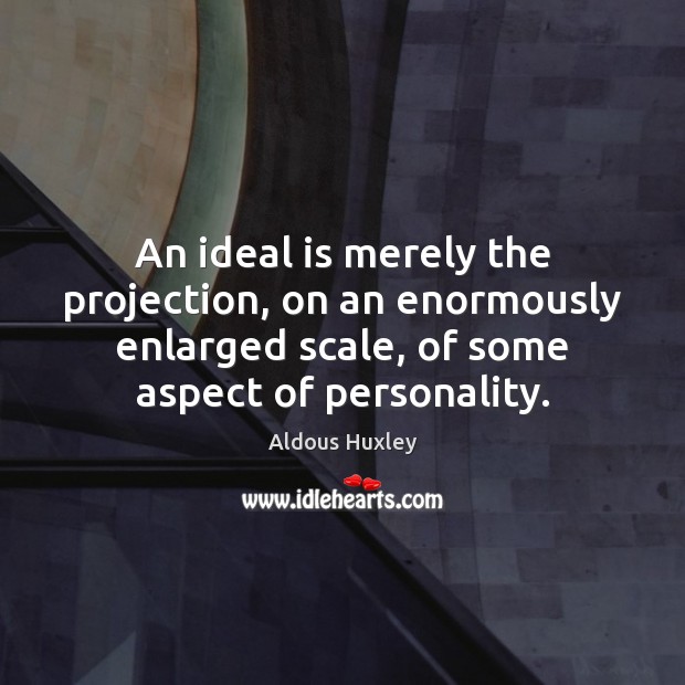 An ideal is merely the projection, on an enormously enlarged scale, of Aldous Huxley Picture Quote