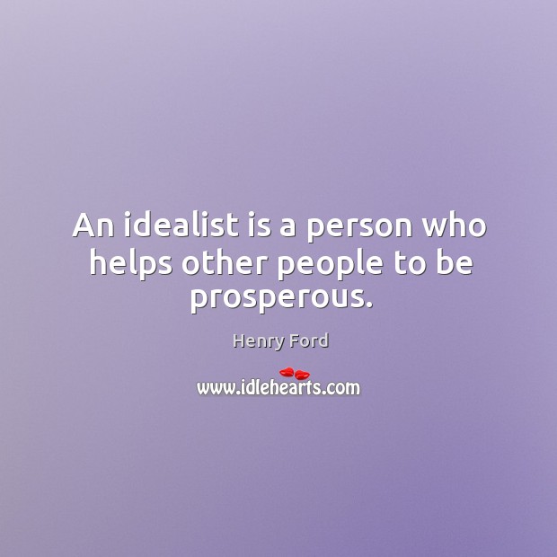 An idealist is a person who helps other people to be prosperous. Henry Ford Picture Quote