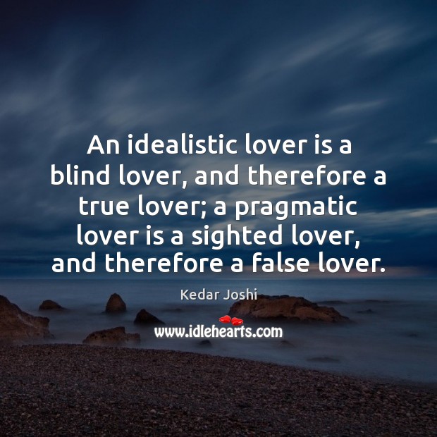 An idealistic lover is a blind lover, and therefore a true lover; Kedar Joshi Picture Quote