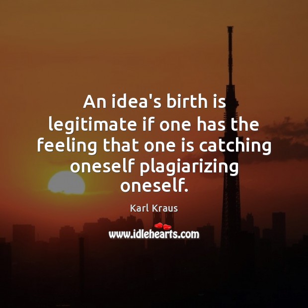 An idea’s birth is legitimate if one has the feeling that one Karl Kraus Picture Quote