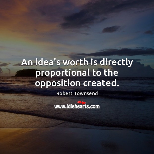 An idea’s worth is directly proportional to the opposition created. Robert Townsend Picture Quote