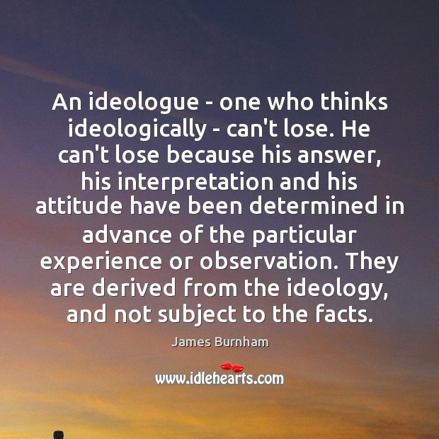 An ideologue – one who thinks ideologically – can’t lose. He can’t James Burnham Picture Quote