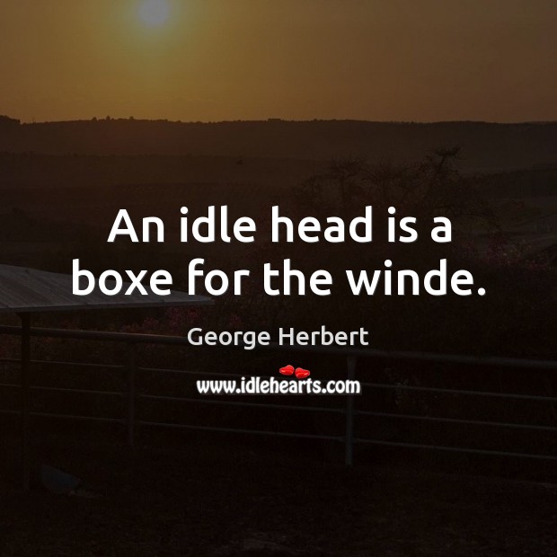 An idle head is a boxe for the winde. George Herbert Picture Quote