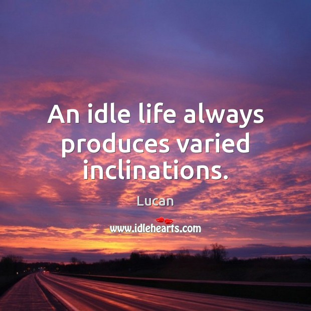 An idle life always produces varied inclinations. Lucan Picture Quote