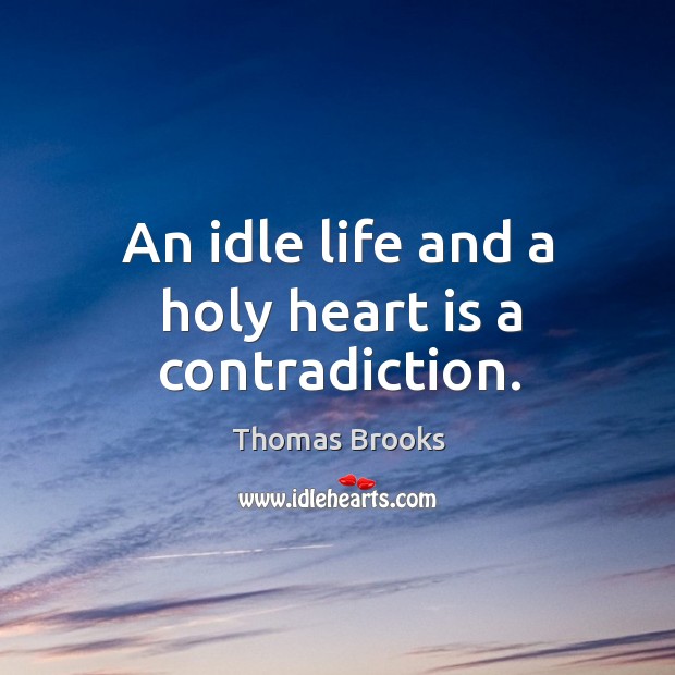 An idle life and a holy heart is a contradiction. Thomas Brooks Picture Quote