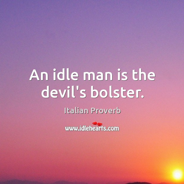An idle man is the devil’s bolster. Image